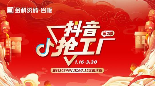 「抖音搶工廠第二季」金科瓷磚2024開(kāi)門(mén)紅&3.15全國(guó)大促完美收官！